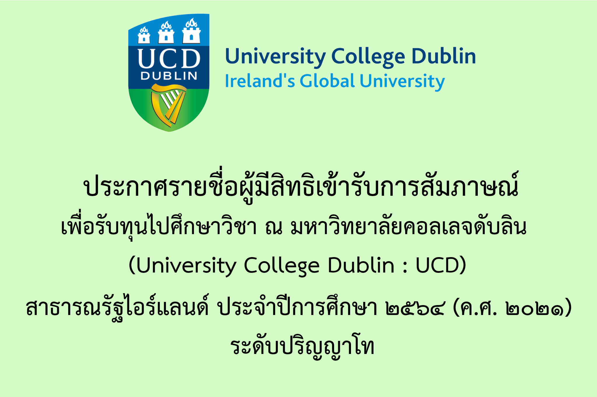 ประกาศรายชื่อผู้มีสิทธิเข้ารับการสัมภาษณ์เพื่อรับทุนการศึกษาไปศึกษาวิชา ณ มหาวิทยาลัยคอลเลจดับลิน (University College Dublin : UCD) สาธารณรัฐไอร์แลนด์ ประจำปีการศึกษา ๒๕๖๕ (ค.ศ. ๒๐๒๒)  ระดับปริญญาโท