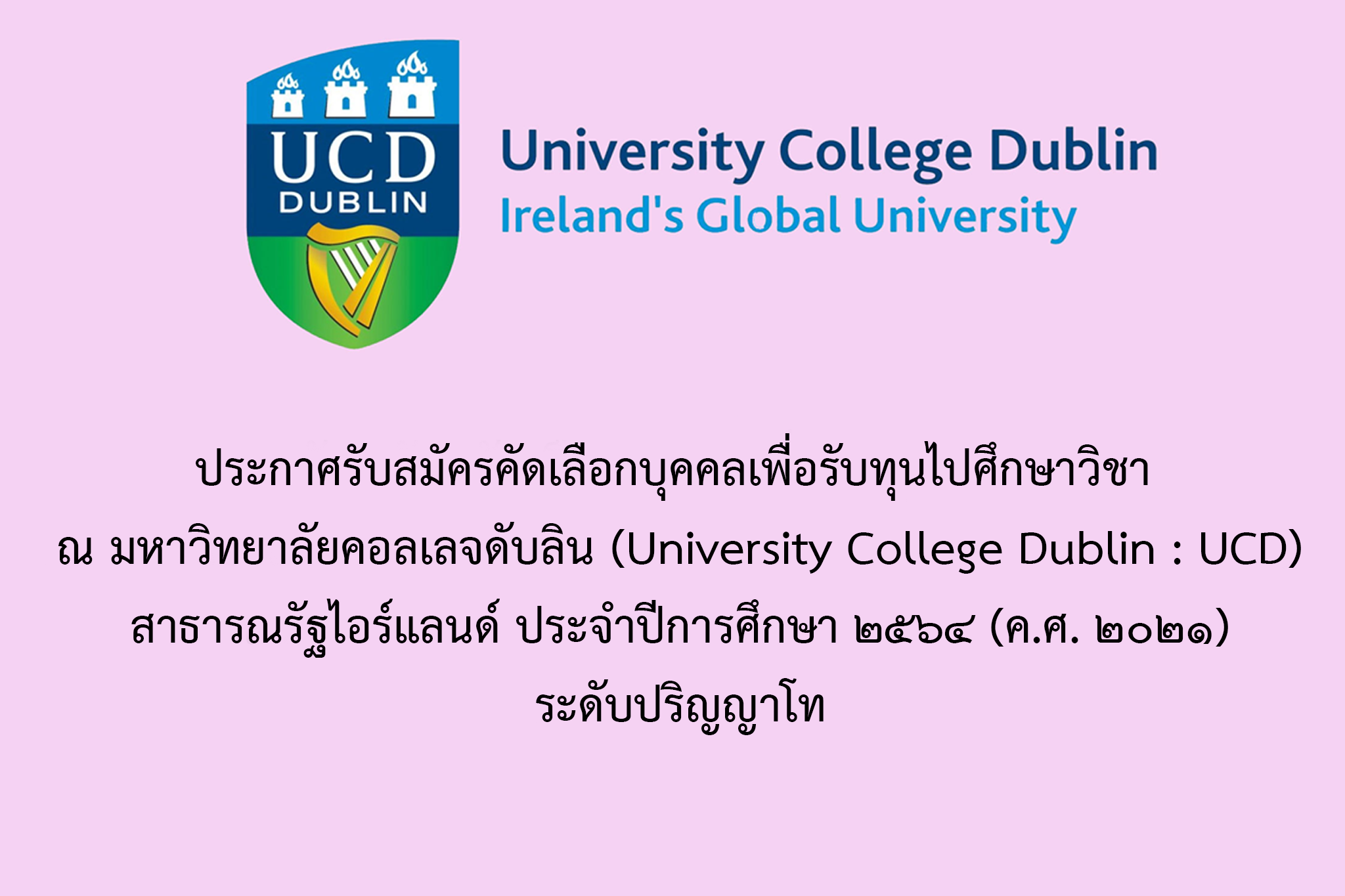 ประกาศรับสมัครคัดเลือกบุคคลเพื่อรับทุนไปศึกษาวิชา ณ มหาวิทยาลัยคอลเลจดับลิน (University College Dublin : UCD) สาธารณรัฐไอร์แลนด์ ประจำปีการศึกษา ๒๕๖๔ (ค.ศ. ๒๐๒๑) ระดับปริญญาโท