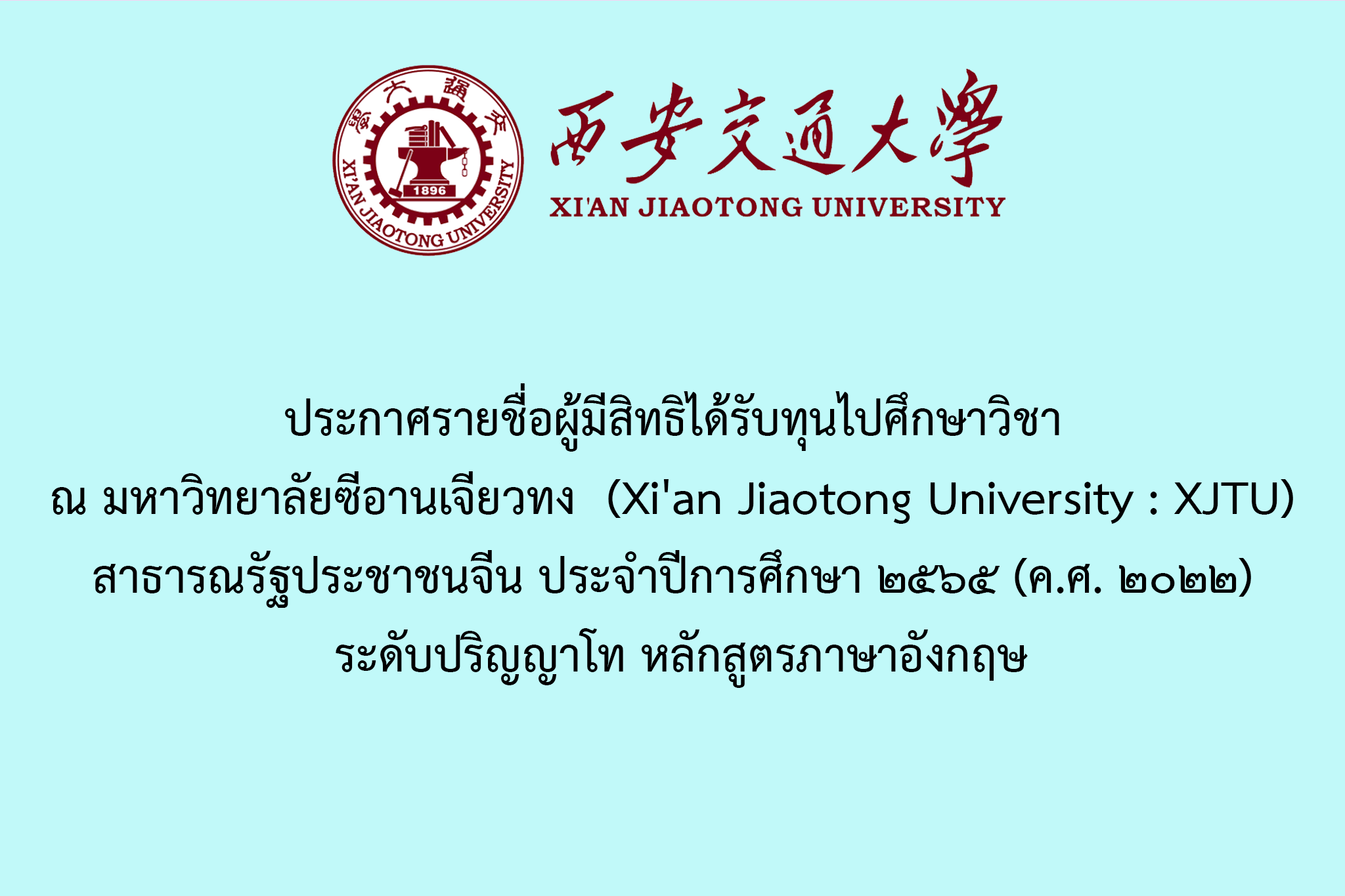 ประกาศรายชื่อผู้มีสิทธิได้รับทุนไปศึกษาวิชา ณ มหาวิทยาลัยซีอานเจียวทง (Xi'an Jiaotong University : XJTU) สาธารณรัฐประชาชนจีน ประจำปีการศึกษา ๒๕๖๕ (ค.ศ. ๒๐๒๒) ระดับปริญญาโท หลักสูตรภาษาอังกฤษ